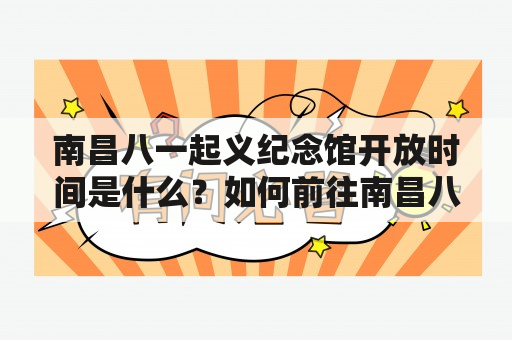 南昌八一起义纪念馆开放时间是什么？如何前往南昌八一起义纪念馆？南昌八一起义纪念馆有哪些展览？