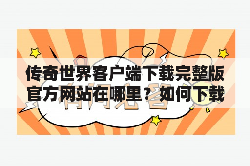 传奇世界客户端下载完整版官方网站在哪里？如何下载？