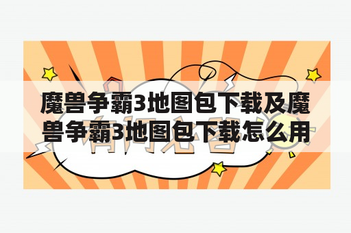 魔兽争霸3地图包下载及魔兽争霸3地图包下载怎么用？