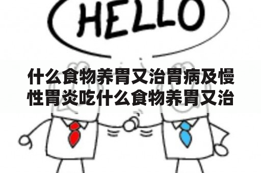 什么食物养胃又治胃病及慢性胃炎吃什么食物养胃又治胃病？