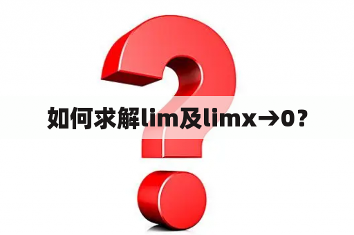 如何求解lim及limx→0？