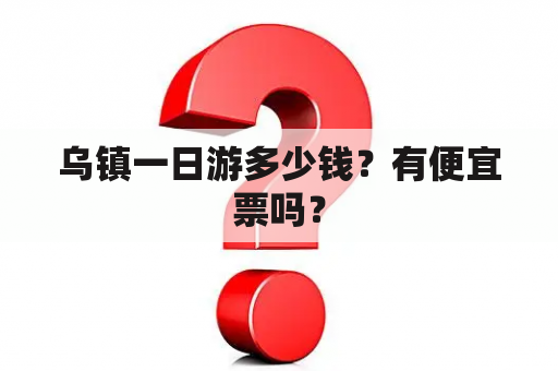 乌镇一日游多少钱？有便宜票吗？