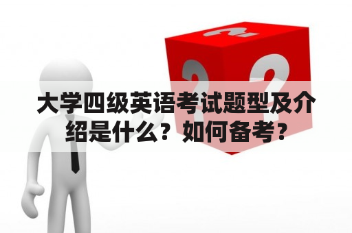 大学四级英语考试题型及介绍是什么？如何备考？