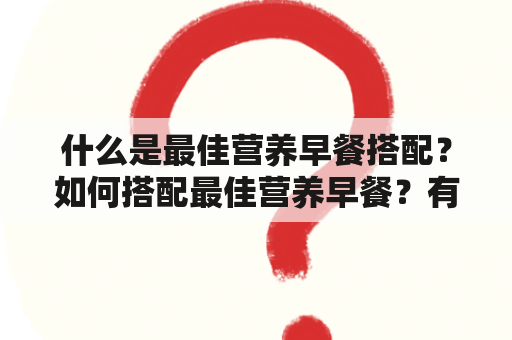 什么是最佳营养早餐搭配？如何搭配最佳营养早餐？有哪些最佳营养早餐搭配大全？