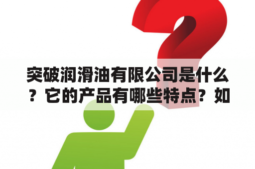 突破润滑油有限公司是什么？它的产品有哪些特点？如何选择适合自己的润滑油？