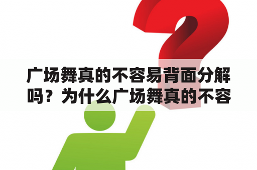 广场舞真的不容易背面分解吗？为什么广场舞真的不容易？