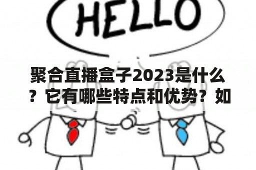 聚合直播盒子2023是什么？它有哪些特点和优势？如何选择适合自己的聚合直播盒子？