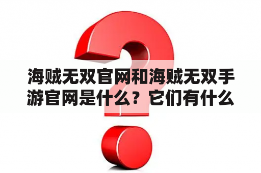 海贼无双官网和海贼无双手游官网是什么？它们有什么区别？如何访问它们？