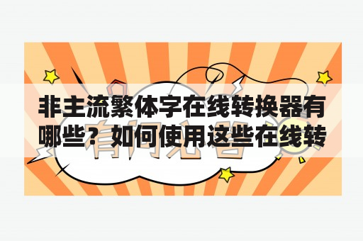 非主流繁体字在线转换器有哪些？如何使用这些在线转换器进行非主流繁体字的转换？有哪些需要注意的事项？