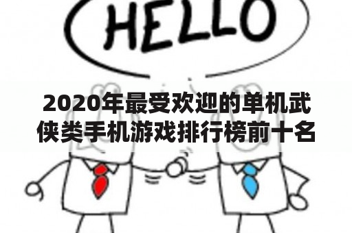 2020年最受欢迎的单机武侠类手机游戏排行榜前十名是哪些？如何选择适合自己的单机武侠手游？