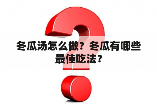 冬瓜汤怎么做？冬瓜有哪些最佳吃法？