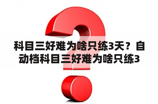 科目三好难为啥只练3天？自动档科目三好难为啥只练3天？