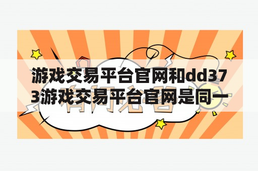 游戏交易平台官网和dd373游戏交易平台官网是同一家吗？如何在这些平台上进行游戏交易？这些平台的安全性如何？