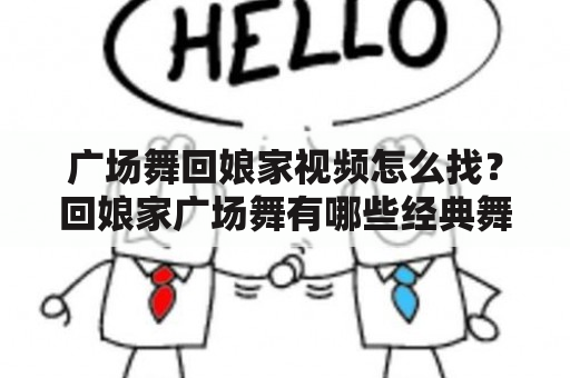 广场舞回娘家视频怎么找？回娘家广场舞有哪些经典舞蹈？广场舞回娘家的意义是什么？