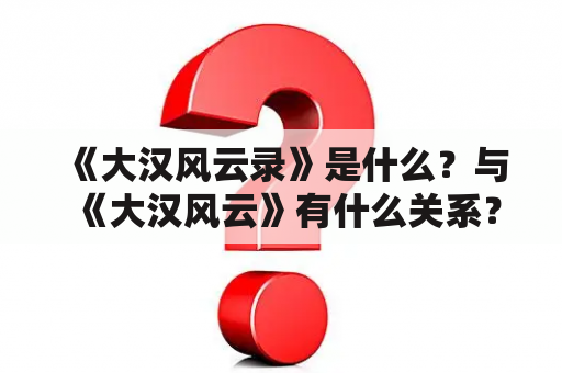 《大汉风云录》是什么？与《大汉风云》有什么关系？