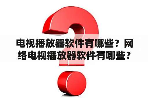 电视播放器软件有哪些？网络电视播放器软件有哪些？