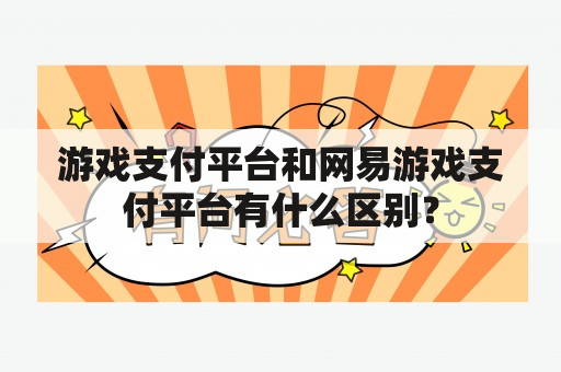 游戏支付平台和网易游戏支付平台有什么区别？