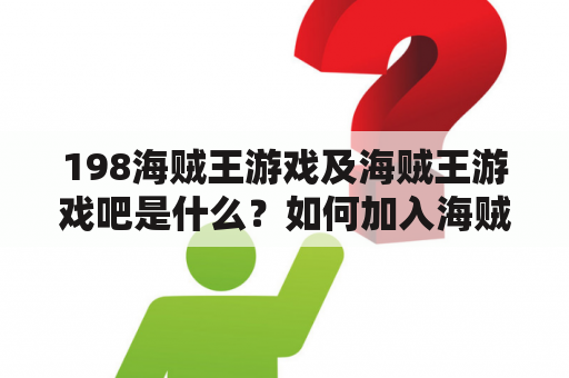 198海贼王游戏及海贼王游戏吧是什么？如何加入海贼王游戏吧？海贼王游戏有哪些玩法？