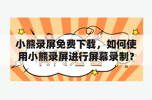 小熊录屏免费下载，如何使用小熊录屏进行屏幕录制？