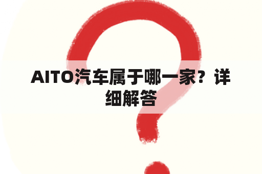 AITO汽车属于哪一家？详细解答