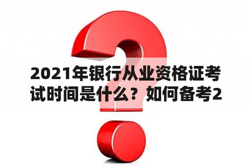 2021年银行从业资格证考试时间是什么？如何备考2021年银行从业资格证？