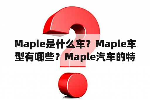 Maple是什么车？Maple车型有哪些？Maple汽车的特点是什么？