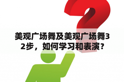 美观广场舞及美观广场舞32步，如何学习和表演？