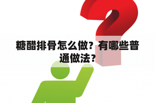 糖醋排骨怎么做？有哪些普通做法？