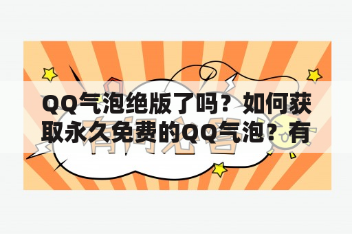 QQ气泡绝版了吗？如何获取永久免费的QQ气泡？有没有QQ气泡绝版永久免费链接2023？