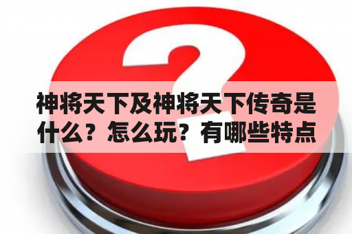 神将天下及神将天下传奇是什么？怎么玩？有哪些特点？