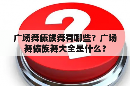 广场舞傣族舞有哪些？广场舞傣族舞大全是什么？