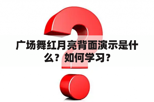 广场舞红月亮背面演示是什么？如何学习？