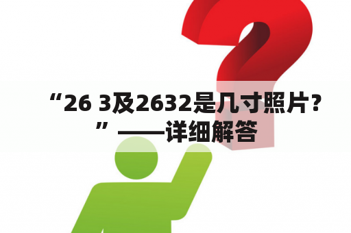 “26 3及2632是几寸照片？”——详细解答