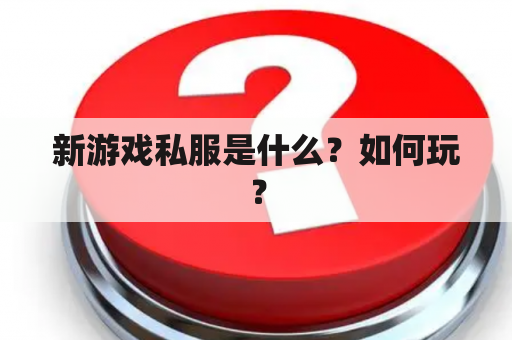 新游戏私服是什么？如何玩？