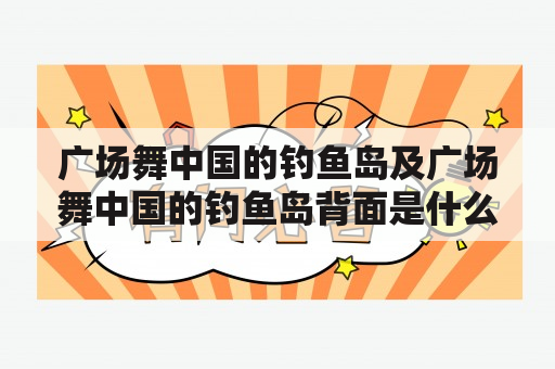 广场舞中国的钓鱼岛及广场舞中国的钓鱼岛背面是什么？