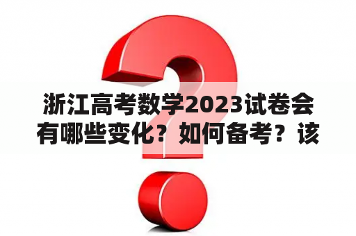 浙江高考数学2023试卷会有哪些变化？如何备考？该如何应对？