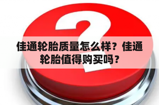 佳通轮胎质量怎么样？佳通轮胎值得购买吗？