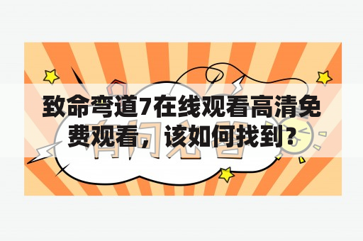 致命弯道7在线观看高清免费观看，该如何找到？