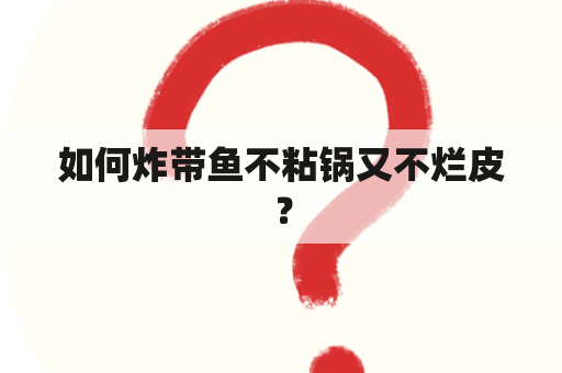 如何炸带鱼不粘锅又不烂皮？