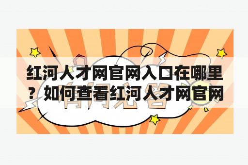 红河人才网官网入口在哪里？如何查看红河人才网官网入口人数？