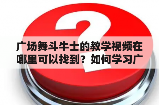 广场舞斗牛士的教学视频在哪里可以找到？如何学习广场舞斗牛士？