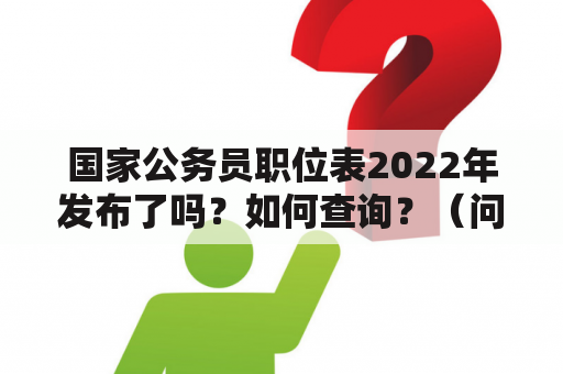 国家公务员职位表2022年发布了吗？如何查询？（问答）