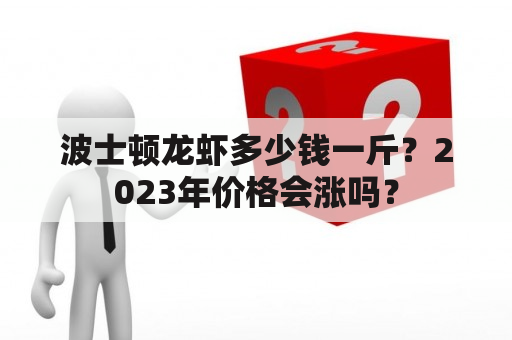 波士顿龙虾多少钱一斤？2023年价格会涨吗？