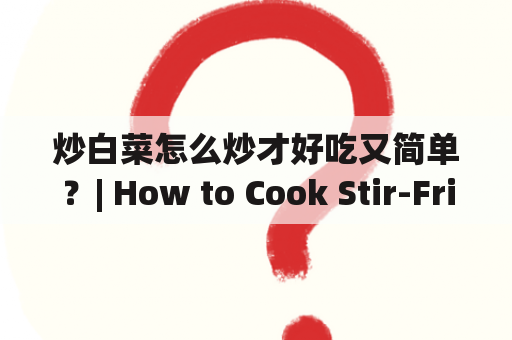 炒白菜怎么炒才好吃又简单？| How to Cook Stir-Fried Chinese Cabbage That Is Delicious and Easy?