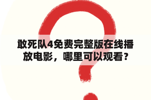 敢死队4免费完整版在线播放电影，哪里可以观看？