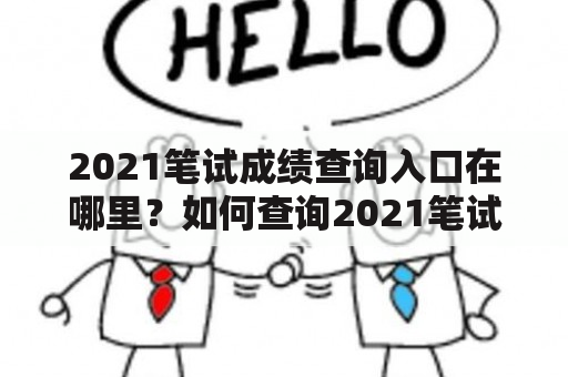 2021笔试成绩查询入口在哪里？如何查询2021笔试成绩？2021笔试成绩查询入口官网是什么？