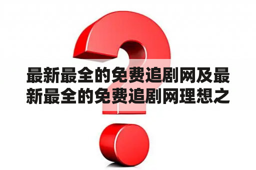 最新最全的免费追剧网及最新最全的免费追剧网理想之城，哪些网站值得推荐？