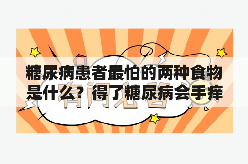 糖尿病患者最怕的两种食物是什么？得了糖尿病会手痒吗？