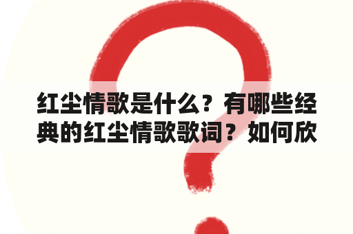 红尘情歌是什么？有哪些经典的红尘情歌歌词？如何欣赏红尘情歌？