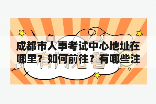 成都市人事考试中心地址在哪里？如何前往？有哪些注意事项？